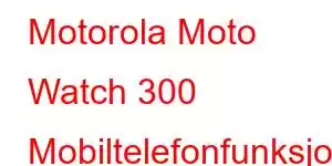 Motorola Moto Watch 300 Mobiltelefonfunksjoner