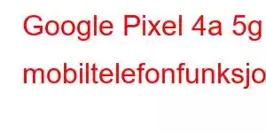 Google Pixel 4a 5g mobiltelefonfunksjoner