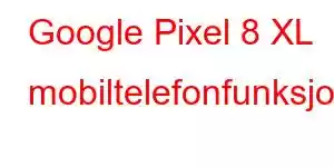 Google Pixel 8 XL mobiltelefonfunksjoner