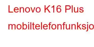 Lenovo K16 Plus mobiltelefonfunksjoner