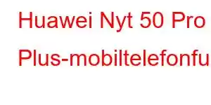 Huawei Nyt 50 Pro Plus-mobiltelefonfunksjoner