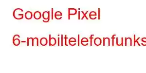 Google Pixel 6-mobiltelefonfunksjoner