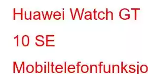 Huawei Watch GT 10 SE Mobiltelefonfunksjoner