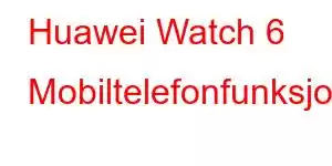 Huawei Watch 6 Mobiltelefonfunksjoner