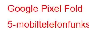 Google Pixel Fold 5-mobiltelefonfunksjoner