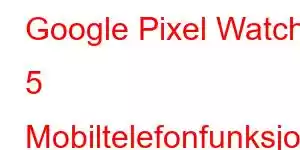 Google Pixel Watch 5 Mobiltelefonfunksjoner