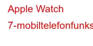 Apple Watch 7-mobiltelefonfunksjoner