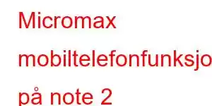 Micromax mobiltelefonfunksjoner på note 2