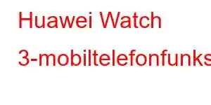 Huawei Watch 3-mobiltelefonfunksjoner