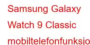 Samsung Galaxy Watch 9 Classic mobiltelefonfunksjoner