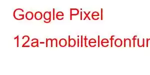 Google Pixel 12a-mobiltelefonfunksjoner