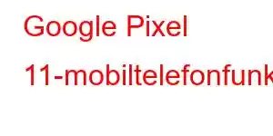 Google Pixel 11-mobiltelefonfunksjoner