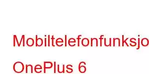 Mobiltelefonfunksjoner OnePlus 6 Mobiltelefonfunksjoner