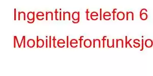 Ingenting telefon 6 Mobiltelefonfunksjoner