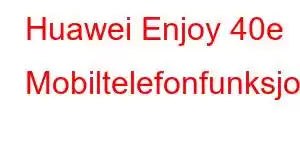 Huawei Enjoy 40e Mobiltelefonfunksjoner