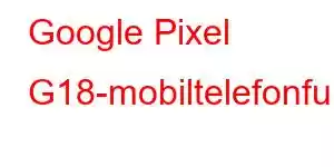 Google Pixel G18-mobiltelefonfunksjoner