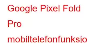 Google Pixel Fold Pro mobiltelefonfunksjoner