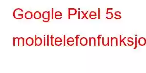 Google Pixel 5s mobiltelefonfunksjoner