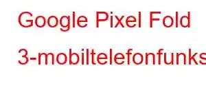 Google Pixel Fold 3-mobiltelefonfunksjoner