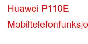 Huawei P110E Mobiltelefonfunksjoner