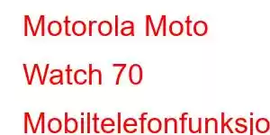 Motorola Moto Watch 70 Mobiltelefonfunksjoner