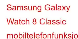 Samsung Galaxy Watch 8 Classic mobiltelefonfunksjoner