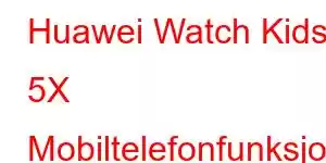 Huawei Watch Kids 5X Mobiltelefonfunksjoner