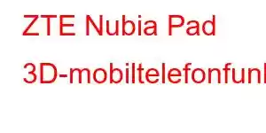 ZTE Nubia Pad 3D-mobiltelefonfunksjoner