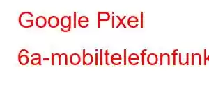 Google Pixel 6a-mobiltelefonfunksjoner