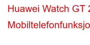 Huawei Watch GT 2 Mobiltelefonfunksjoner