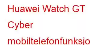 Huawei Watch GT Cyber ​​​​mobiltelefonfunksjoner