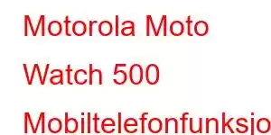 Motorola Moto Watch 500 Mobiltelefonfunksjoner