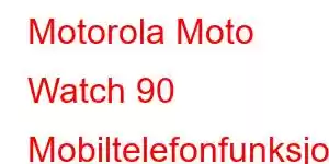 Motorola Moto Watch 90 Mobiltelefonfunksjoner