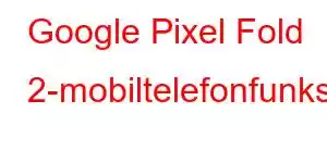 Google Pixel Fold 2-mobiltelefonfunksjoner