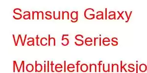 Samsung Galaxy Watch 5 Series Mobiltelefonfunksjoner