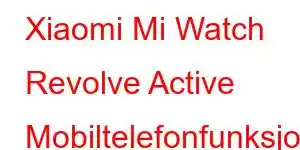 Xiaomi Mi Watch Revolve Active Mobiltelefonfunksjoner